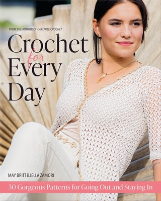 Crochet for Every Day: Gorgeous Patterns for Going Out or Staying in by Zamori, May Britt Bjella