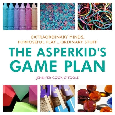 The Asperkid's Game Plan: Extraordinary Minds, Purposeful Play... Ordinary Stuff by Cook, Jennifer