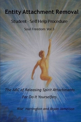 Entity Attachment Removal - Self-Help Procedure: The ABC of Releasing Spirit Attachments for Do It Yourselfers by Jameison Dorgeck, Bryan