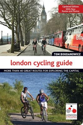 London Cycling Guide, Updated Edition: More Than 40 Great Routes for Exploring the Capital by Bogdanowicz, Tom