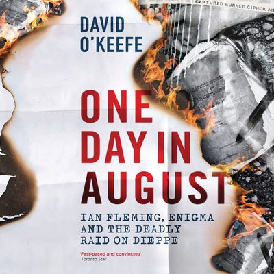 One Day in August: Ian Fleming, Enigma, and the Deadly Raid on Dieppe by O'Keefe, David