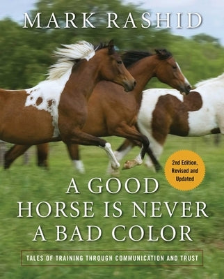 A Good Horse Is Never a Bad Color: Tales of Training Through Communication and Trust by Rashid, Mark