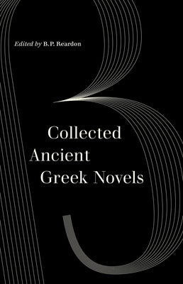 Collected Ancient Greek Novels by Reardon, B. P.