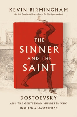 The Sinner and the Saint: Dostoevsky and the Gentleman Murderer Who Inspired a Masterpiece by Birmingham, Kevin