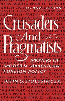 Crusaders and Pragmatists: Movers of Modern American Foreign Policy, Second Edition by Stoessinger, John George
