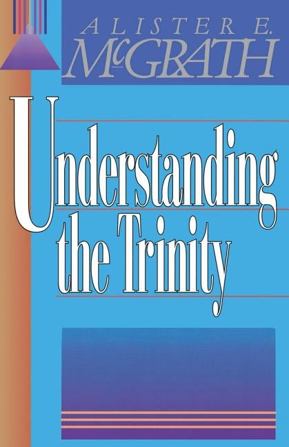 Understanding the Trinity by McGrath, Alister E.