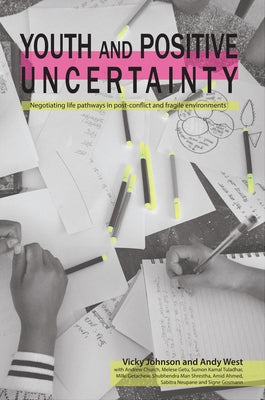 Youth and Positive Uncertainty: Negotiating Life Pathways in Post-Conflict and Fragile Environments by Johnson, Vicky