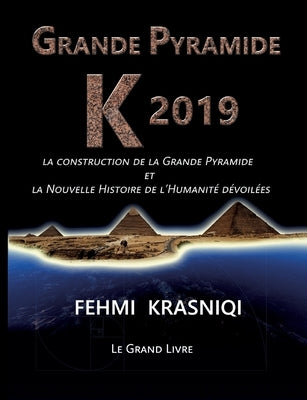 Grande Pyramide K 2019: La construction de la Grande Pyramide et la Nouvelle Histoire de l'Humanité dévoilées. Le grand livre. by Krasniqi, Fehmi