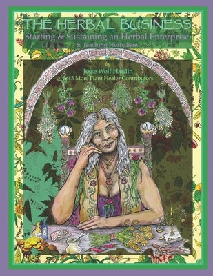 The Herbal Business: Starting, Sustaining & Growing an Herbal Enterprise & Teaching Herbalism by Hardin, Kiva Rose