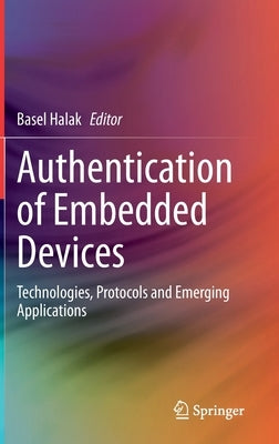 Authentication of Embedded Devices: Technologies, Protocols and Emerging Applications by Halak, Basel