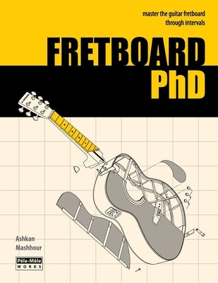 FRETBOARD PhD: Master the Guitar Fretboard through Intervals by Mashhour, Ashkan