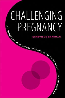Challenging Pregnancy: A Journey Through the Politics and Science of Healthcare in America by Grabman, Genevieve