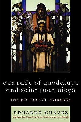 Our Lady of Guadalupe and Saint Juan Diego: The Historical Evidence by Ch&#225;vez, Eduardo