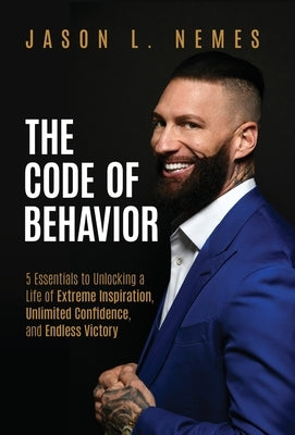 The Code of Behavior: 5 Essentials to Unlocking a Life of Extreme Inspiration, Unlimited Confidence, and Endless Victory by Nemes, Jason L.