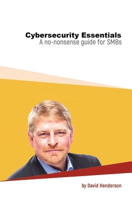 Cybersecurity Essentials: A No-Nonsense Guide for SMBs by Henderson, David