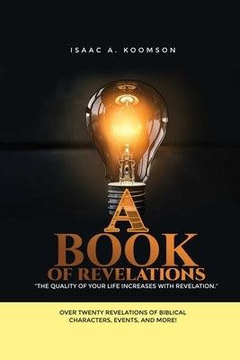 A Book of Revelations: Over twenty revelations about biblical characters, events and more! by Koomson, Isaac A.
