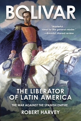 Bolivar: The Liberator of Latin America by Harvey, Robert