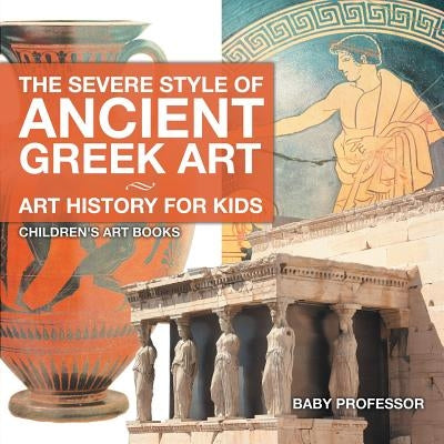 The Severe Style of Ancient Greek Art - Art History for Kids Children's Art Books by Baby Professor