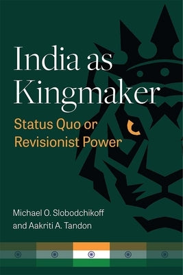 India as Kingmaker: Status Quo or Revisionist Power by Slobodchikoff, Michael