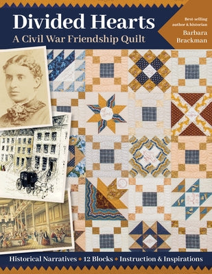 Divided Hearts, a Civil War Friendship Quilts: Historical Narratives, 12 Blocks, Instruction & Inspirations by Brackman, Barbara