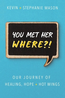 You Met Her WHERE?!: Our Journey of Healing, Hope + Hot Wings by Mason, Kevin