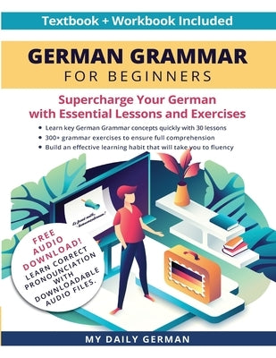 German Grammar for Beginners Textbook + Workbook Included: Supercharge Your German With Essential Lessons and Exercises by My Daily German