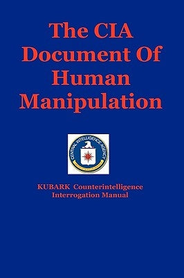 The CIA Document Of Human Manipulation: Kubark Counterintelligence Interrogation Manual by Jones, Dantalion