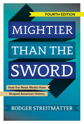 Mightier Than the Sword: How the News Media Have Shaped American History by Streitmatter, Rodger