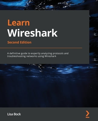 Learn Wireshark - Second Edition: A definitive guide to expertly analyzing protocols and troubleshooting networks using Wireshark by Bock, Lisa