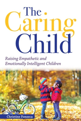 The Caring Child: Raising Empathetic and Emotionally Intelligent Children by Fonseca, Christine