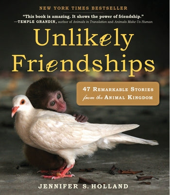 Unlikely Friendships: 47 Remarkable Stories from the Animal Kingdom by Holland, Jennifer S.
