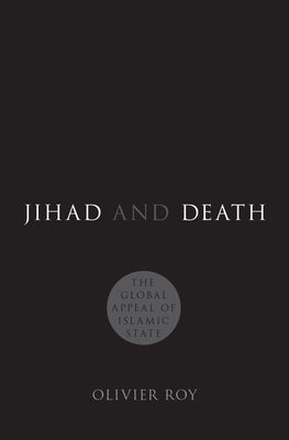 Jihad and Death: The Global Appeal of Islamic State by Roy, Olivier