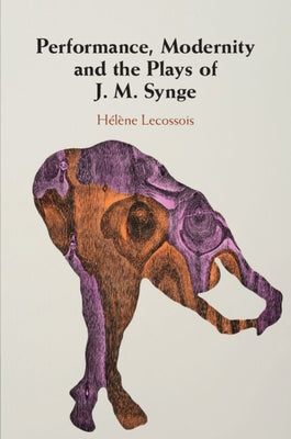 Performance, Modernity and the Plays of J. M. Synge by Lecossois, H&#233;l&#232;ne