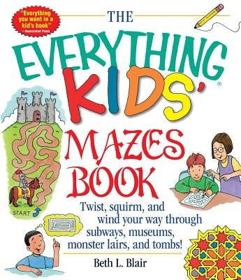 The Everything Kid's Mazes Book: Twist, Squirm, and Wind Your Way Through Subwaysj, Museums, Monster Lairs, and Tombs! by Blair, Beth L.