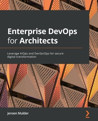 Enterprise DevOps for Architects: Leverage AIOps and DevSecOps for secure digital transformation by Mulder, Jeroen