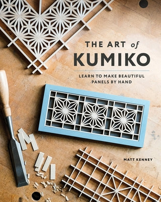 The Art of Kumiko: Learn to Make Beautiful Panels by Hand by Kenney, Matt