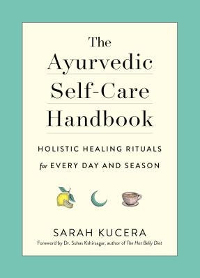 The Ayurvedic Self-Care Handbook: Holistic Healing Rituals for Every Day and Season by Kucera, Sarah