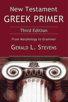 New Testament Greek Primer: From Morphology to Grammar by Stevens, Gerald L.