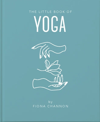 The Little Book of Yoga: An Inspiring Introduction to Everything You Need to Enhance Your Life Using Yoga by Channon, Fiona