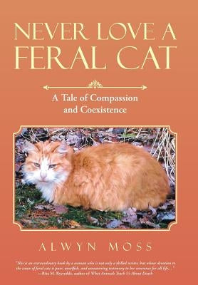 Never Love a Feral Cat: A Tale of Compassion and Coexistence by Moss, Alwyn