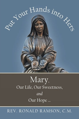 Put Your Hands into Hers: Mary, Our Life, Our Sweetness, and Our Hope ... by Ramson C. M., Ronald