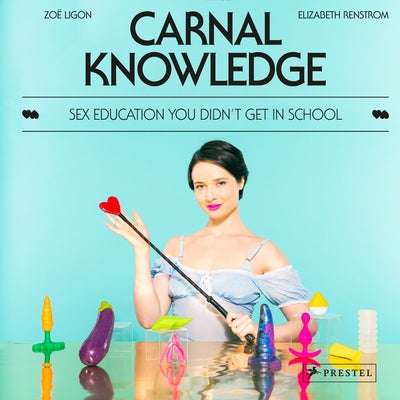 Carnal Knowledge: Sex Education You Didn't Get in School by Ligon, Zo&#235;
