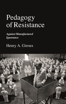 Pedagogy of Resistance: Against Manufactured Ignorance by Giroux, Henry A.