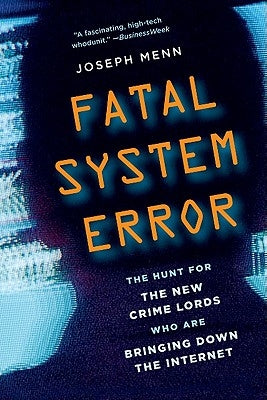 Fatal System Error: The Hunt for the New Crime Lords Who Are Bringing Down the Internet by Menn, Joseph