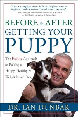 Before and After Getting Your Puppy: The Positive Approach to Raising a Happy, Healthy, and Well-Behaved Dog by Dunbar, Dr Ian