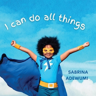 I Can Do All Things by Adewumi, Sabrina
