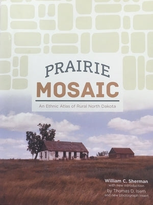 Prairie Mosaic: An Ethic Atlas of Rural North Dakota by Sherman, William