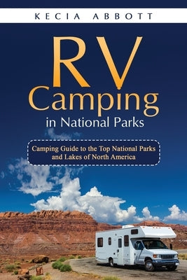 RV Camping in National Parks: Camping Guide to the Top National Parks and Lakes of North America by Abbott, Kecia