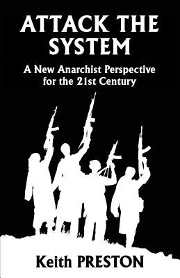 Attack The System: A New Anarchist Perspective for the 21st Century by Preston, Keith