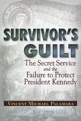 Survivor's Guilt: The Secret Service and the Failure to Protect President Kennedy by Palamara, Vincent